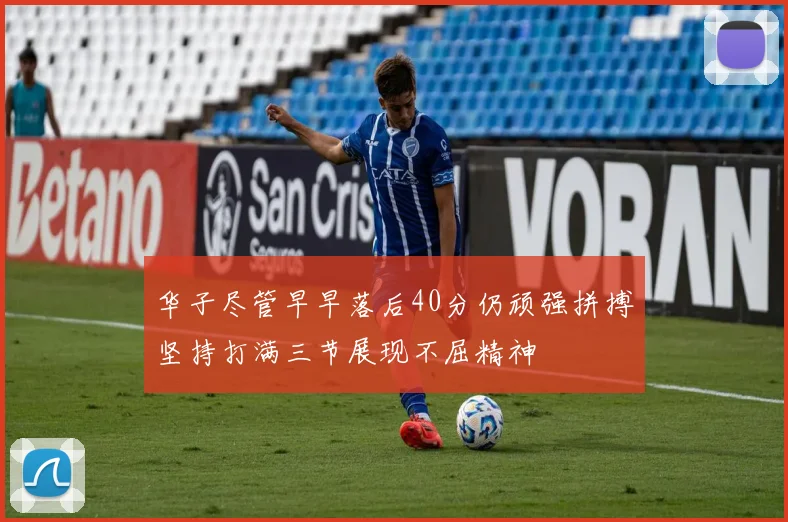 华子尽管早早落后40分仍顽强拼搏坚持打满三节展现不屈精神