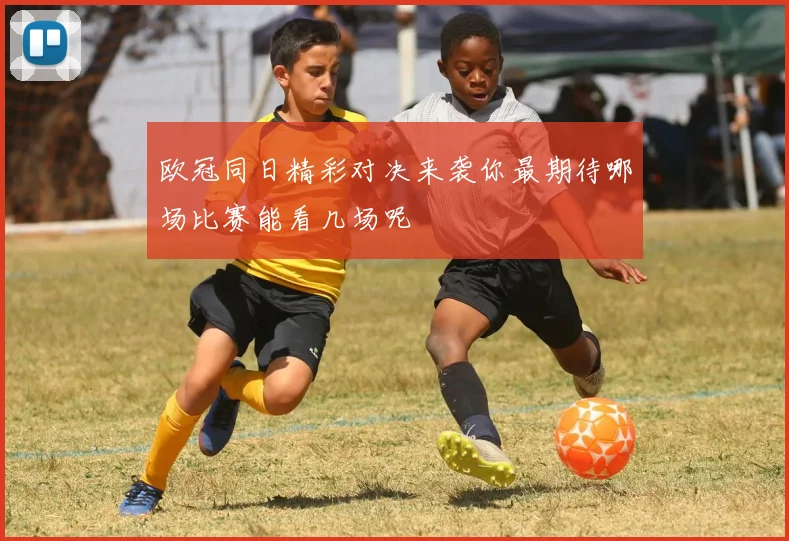 欧冠同日精彩对决来袭你最期待哪场比赛能看几场呢