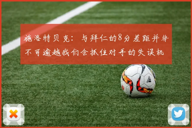 施洛特贝克：与拜仁的8分差距并非不可逾越我们会抓住对手的失误机会
