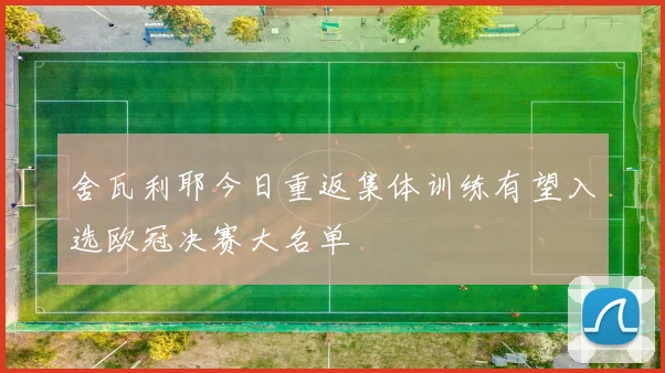 舍瓦利耶今日重返集体训练有望入选欧冠决赛大名单