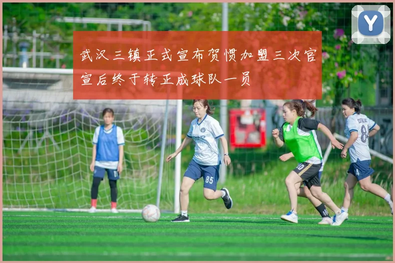 武汉三镇正式宣布贺惯加盟三次官宣后终于转正成球队一员