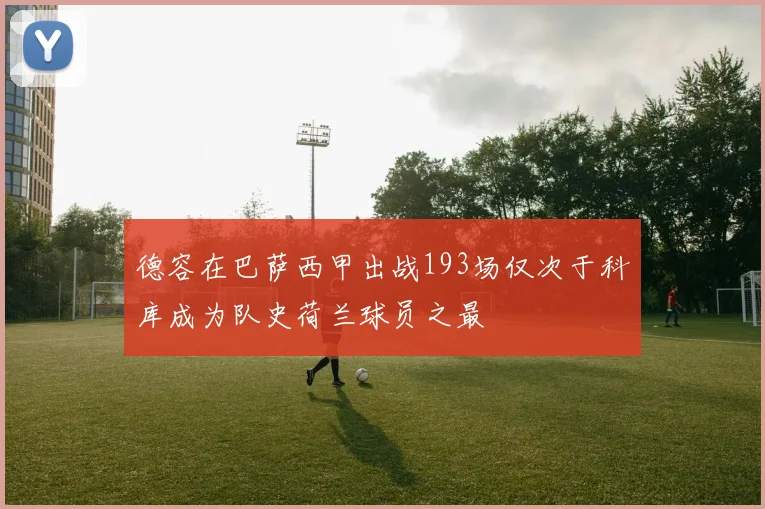德容在巴萨西甲出战193场仅次于科库成为队史荷兰球员之最