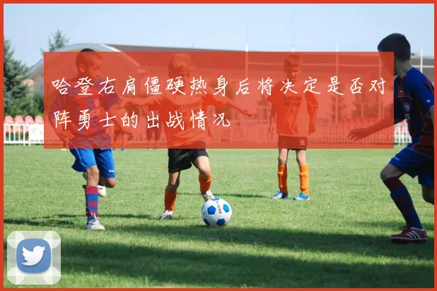 哈登右肩僵硬热身后将决定是否对阵勇士的出战情况